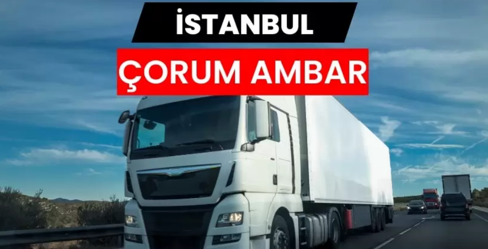 İstanbul Çorum Ambarı ile Güvenli ve Planlı Taşımacılığın Yeni Adresi